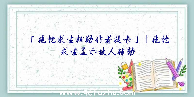 「绝地求生辅助作者提卡」|绝地求生显示敌人辅助